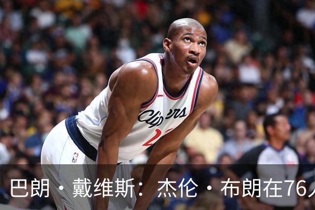 巴朗·戴维斯：杰伦·布朗在76人更显高效，将迎来崭新角色